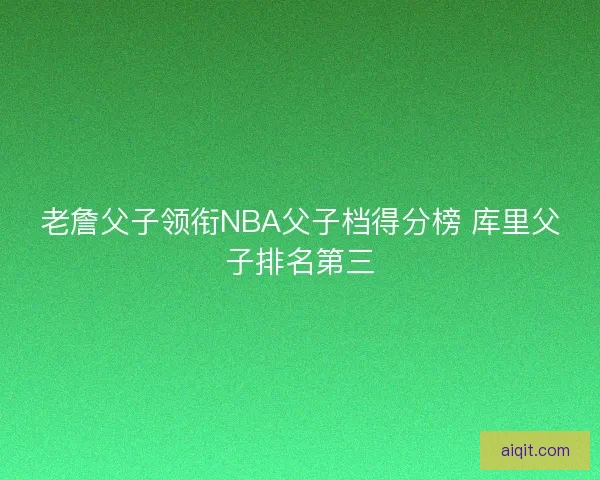 老詹父子领衔NBA父子档得分榜 库里父子排名第三