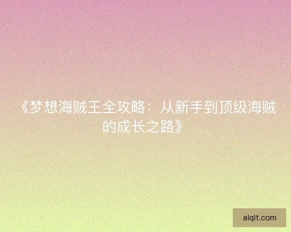 《梦想海贼王全攻略：从新手到顶级海贼的成长之路》